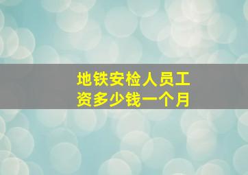 地铁安检人员工资多少钱一个月