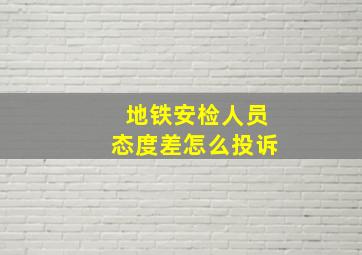 地铁安检人员态度差怎么投诉