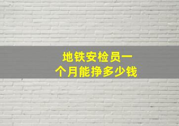 地铁安检员一个月能挣多少钱