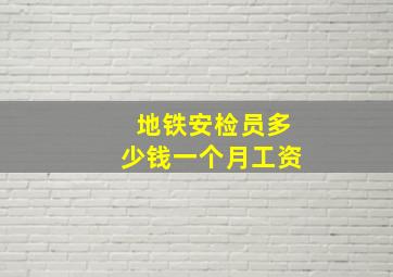 地铁安检员多少钱一个月工资