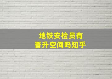 地铁安检员有晋升空间吗知乎