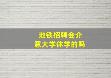 地铁招聘会介意大学休学的吗