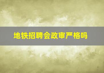 地铁招聘会政审严格吗