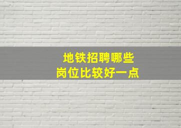 地铁招聘哪些岗位比较好一点