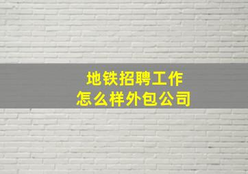 地铁招聘工作怎么样外包公司