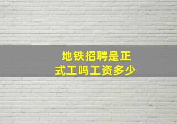 地铁招聘是正式工吗工资多少