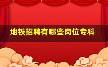 地铁招聘有哪些岗位专科