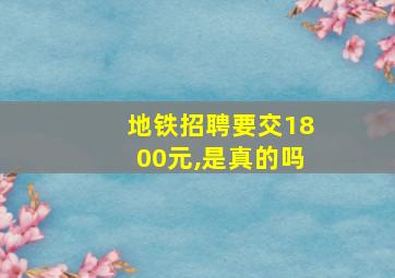 地铁招聘要交1800元,是真的吗