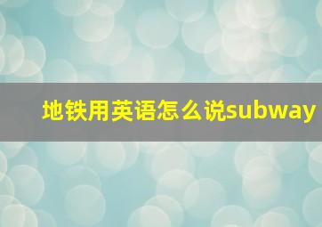 地铁用英语怎么说subway