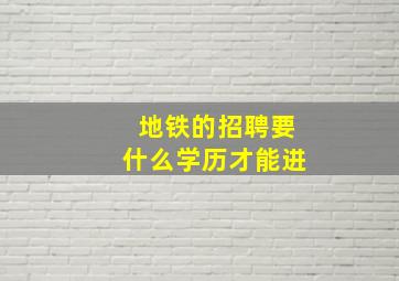 地铁的招聘要什么学历才能进