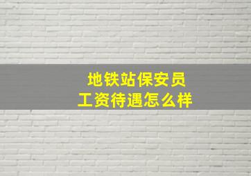 地铁站保安员工资待遇怎么样