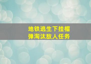 地铁逃生下挂榴弹淘汰敌人任务