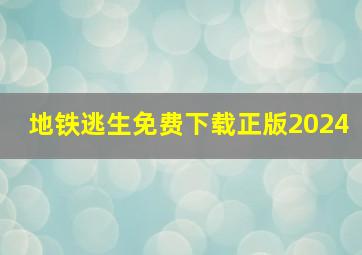 地铁逃生免费下载正版2024