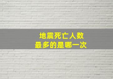 地震死亡人数最多的是哪一次