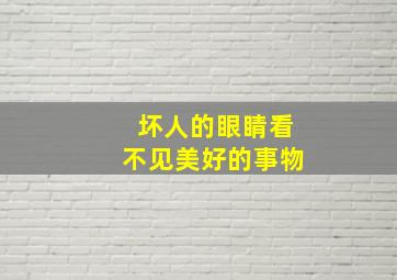 坏人的眼睛看不见美好的事物