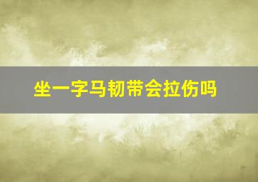 坐一字马韧带会拉伤吗