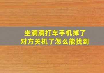 坐滴滴打车手机掉了对方关机了怎么能找到