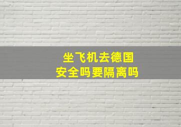 坐飞机去德国安全吗要隔离吗