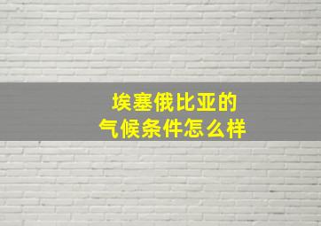 埃塞俄比亚的气候条件怎么样