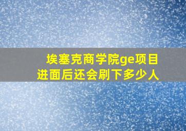 埃塞克商学院ge项目进面后还会刷下多少人