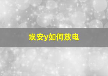 埃安y如何放电