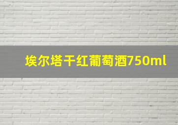 埃尔塔干红葡萄酒750ml