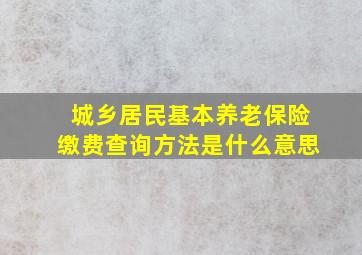 城乡居民基本养老保险缴费查询方法是什么意思