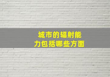 城市的辐射能力包括哪些方面