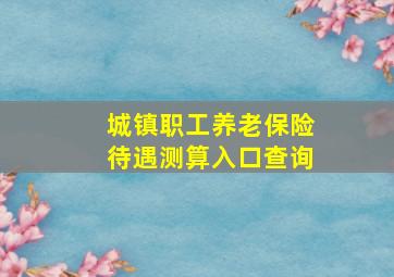 城镇职工养老保险待遇测算入口查询