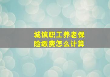 城镇职工养老保险缴费怎么计算