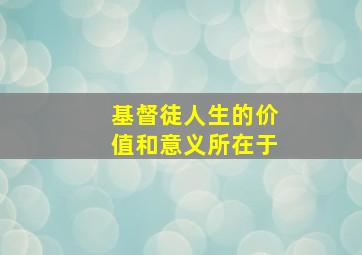 基督徒人生的价值和意义所在于