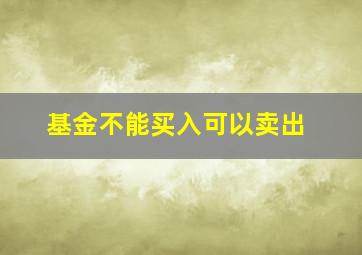 基金不能买入可以卖出