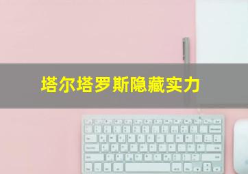 塔尔塔罗斯隐藏实力