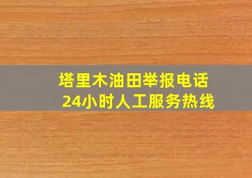 塔里木油田举报电话24小时人工服务热线