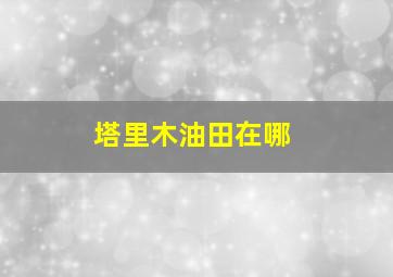 塔里木油田在哪