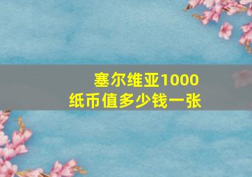 塞尔维亚1000纸币值多少钱一张