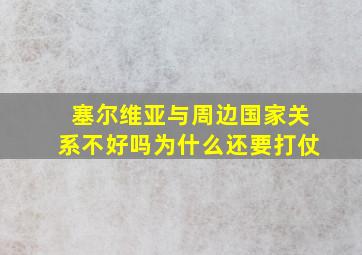 塞尔维亚与周边国家关系不好吗为什么还要打仗