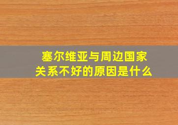 塞尔维亚与周边国家关系不好的原因是什么