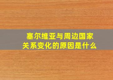 塞尔维亚与周边国家关系变化的原因是什么