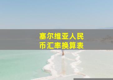 塞尔维亚人民币汇率换算表