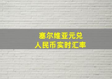 塞尔维亚元兑人民币实时汇率