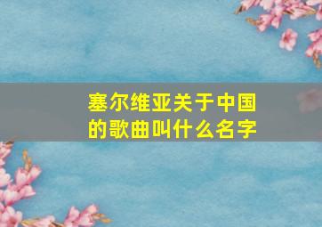 塞尔维亚关于中国的歌曲叫什么名字