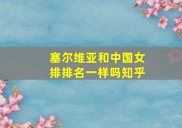 塞尔维亚和中国女排排名一样吗知乎