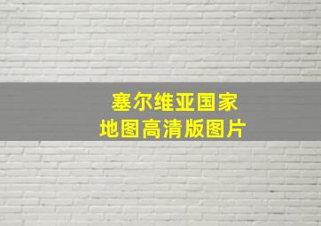 塞尔维亚国家地图高清版图片