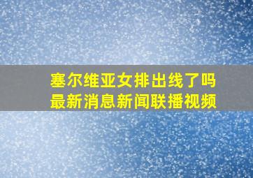 塞尔维亚女排出线了吗最新消息新闻联播视频