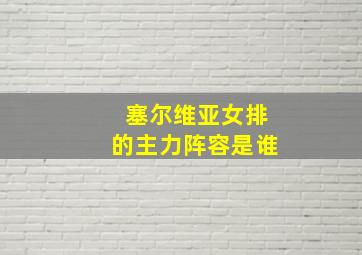 塞尔维亚女排的主力阵容是谁