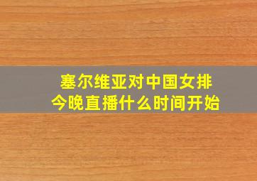 塞尔维亚对中国女排今晚直播什么时间开始