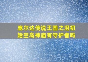 塞尔达传说王国之泪初始空岛神庙有守护者吗