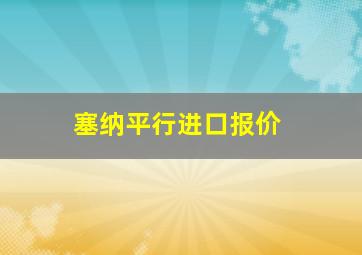 塞纳平行进口报价