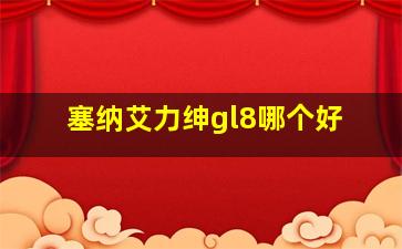 塞纳艾力绅gl8哪个好